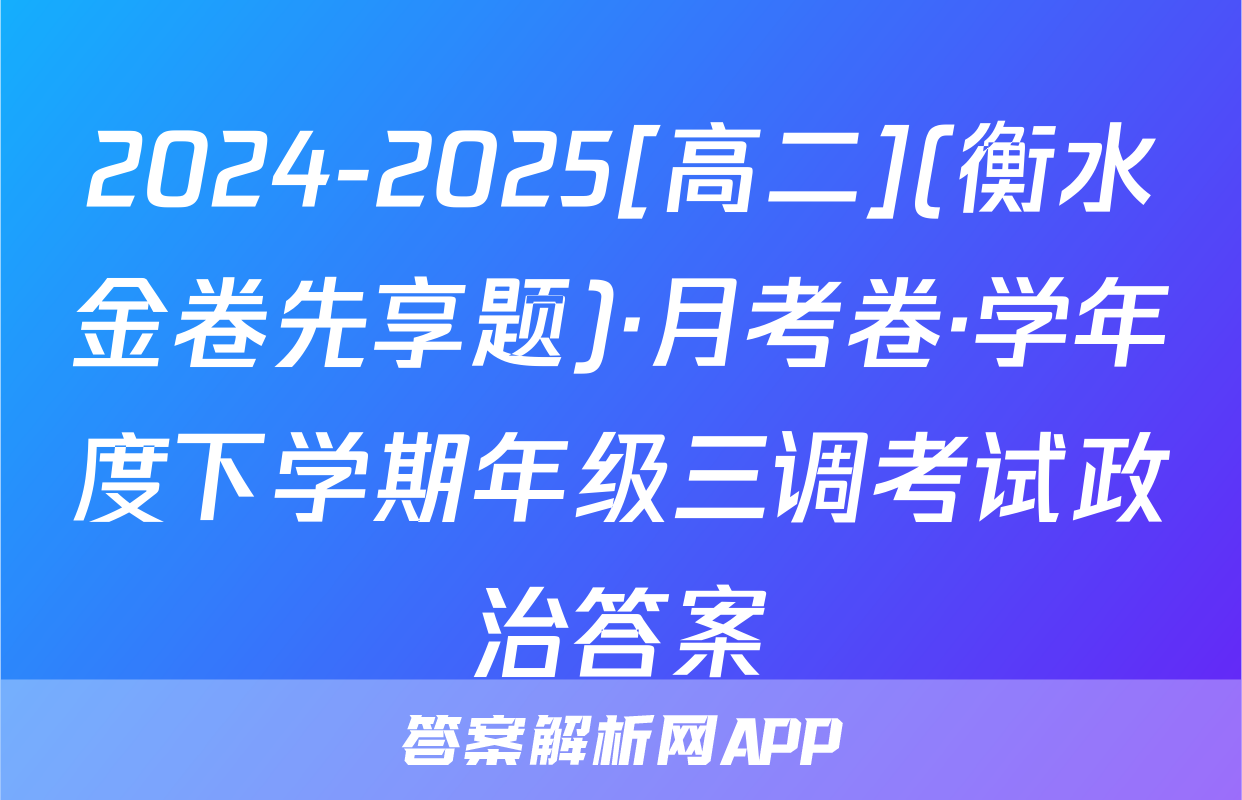 2024-2025[高二](衡水金卷先享题)·月考卷·学年度下学期年级三调考试政治答案