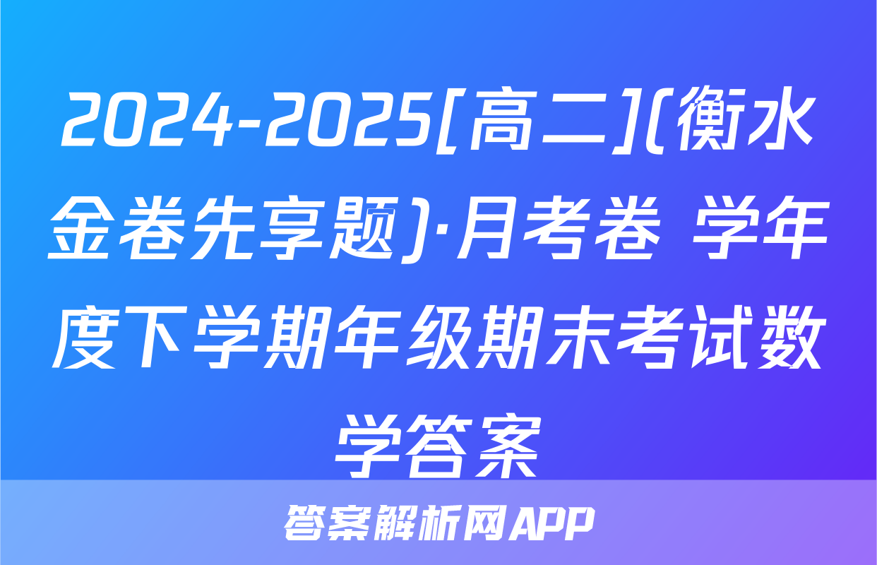 2024-2025[高二](衡水金卷先享题)·月考卷 学年度下学期年级期末考试数学答案