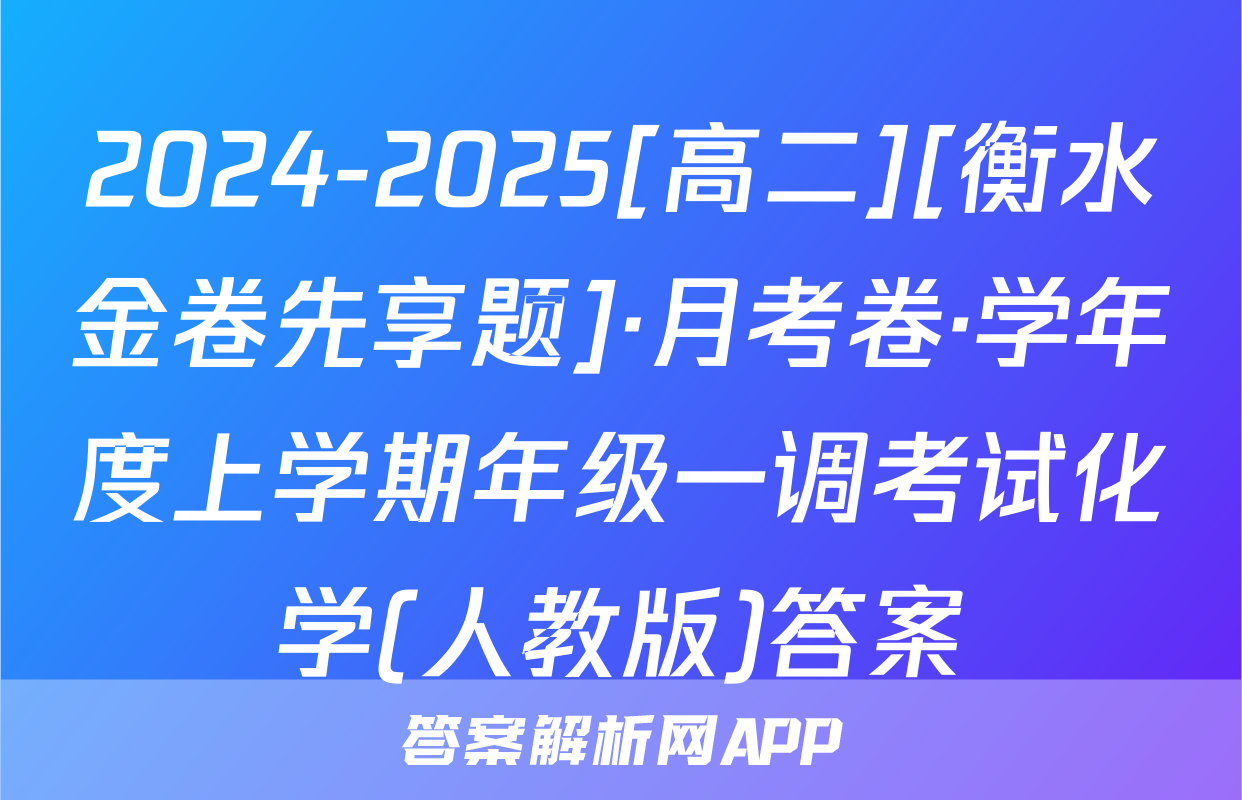 2024-2025[高二][衡水金卷先享题]·月考卷·学年度上学期年级一调考试化学(人教版)答案