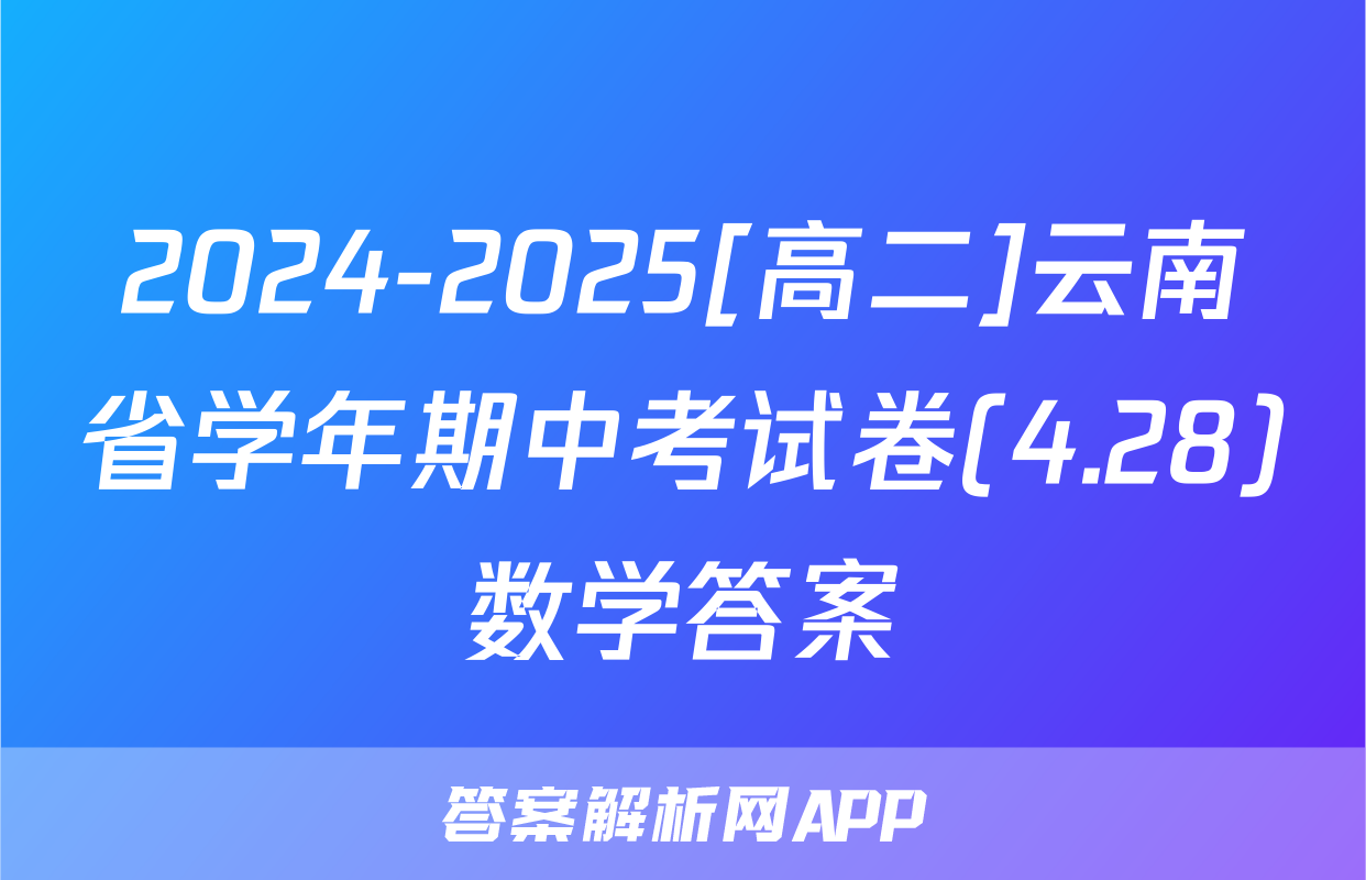 2024-2025[高二]云南省学年期中考试卷(4.28)数学答案