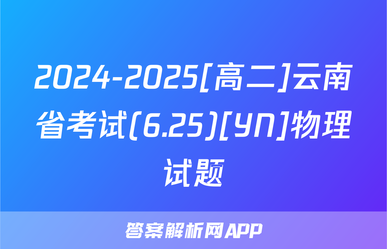 2024-2025[高二]云南省考试(6.25)[YN]物理试题