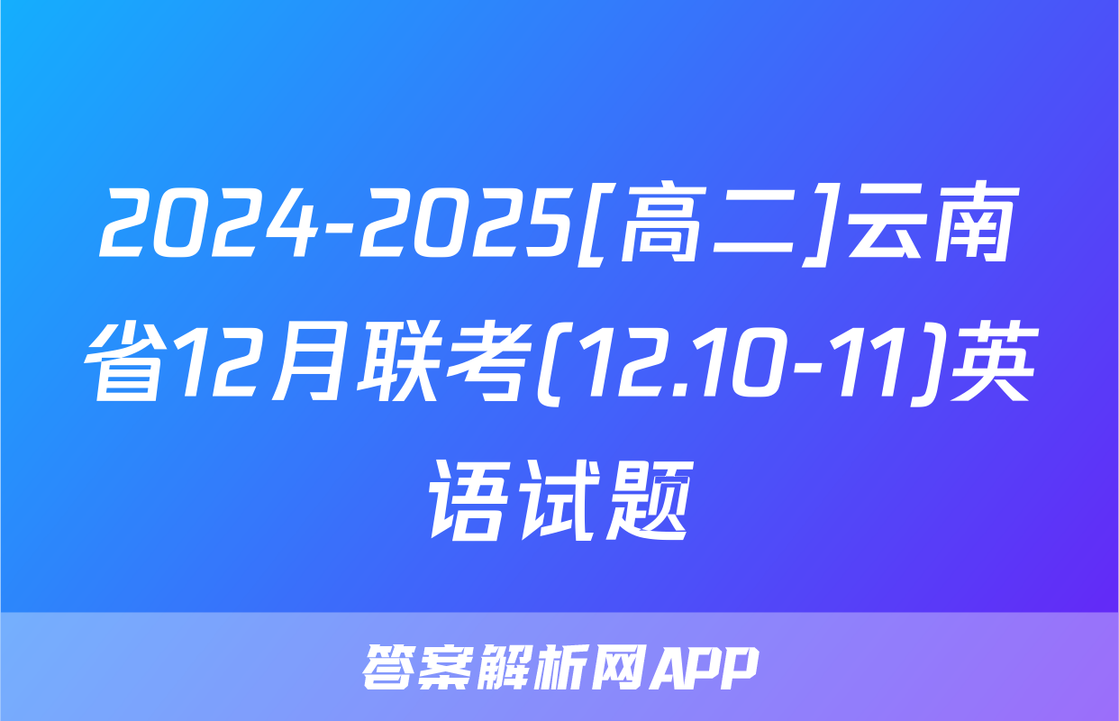 2024-2025[高二]云南省12月联考(12.10-11)英语试题