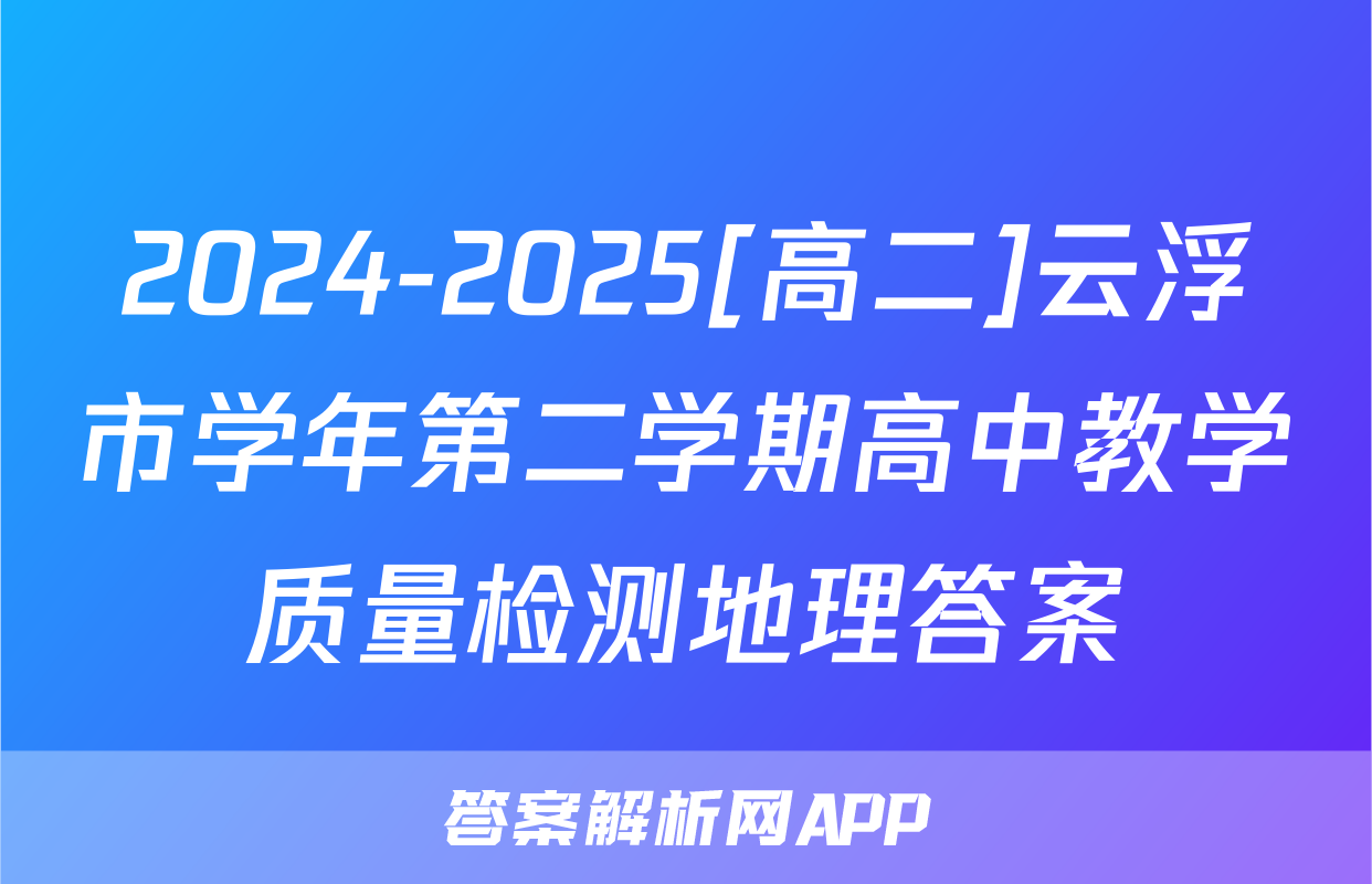 2024-2025[高二]云浮市学年第二学期高中教学质量检测地理答案