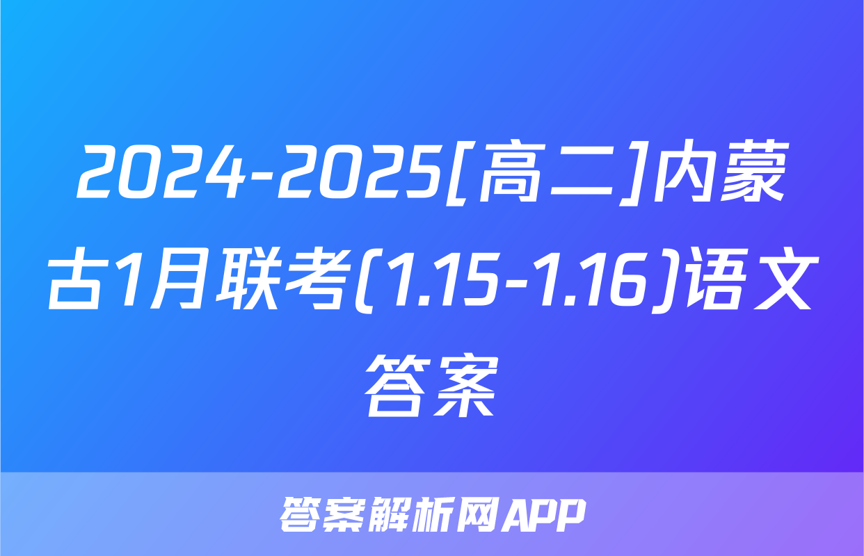 2024-2025[高二]内蒙古1月联考(1.15-1.16)语文答案