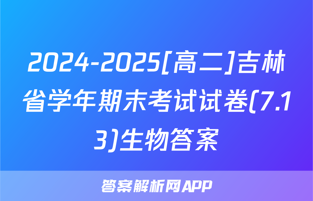 2024-2025[高二]吉林省学年期末考试试卷(7.13)生物答案