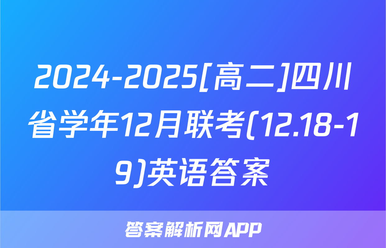 2024-2025[高二]四川省学年12月联考(12.18-19)英语答案