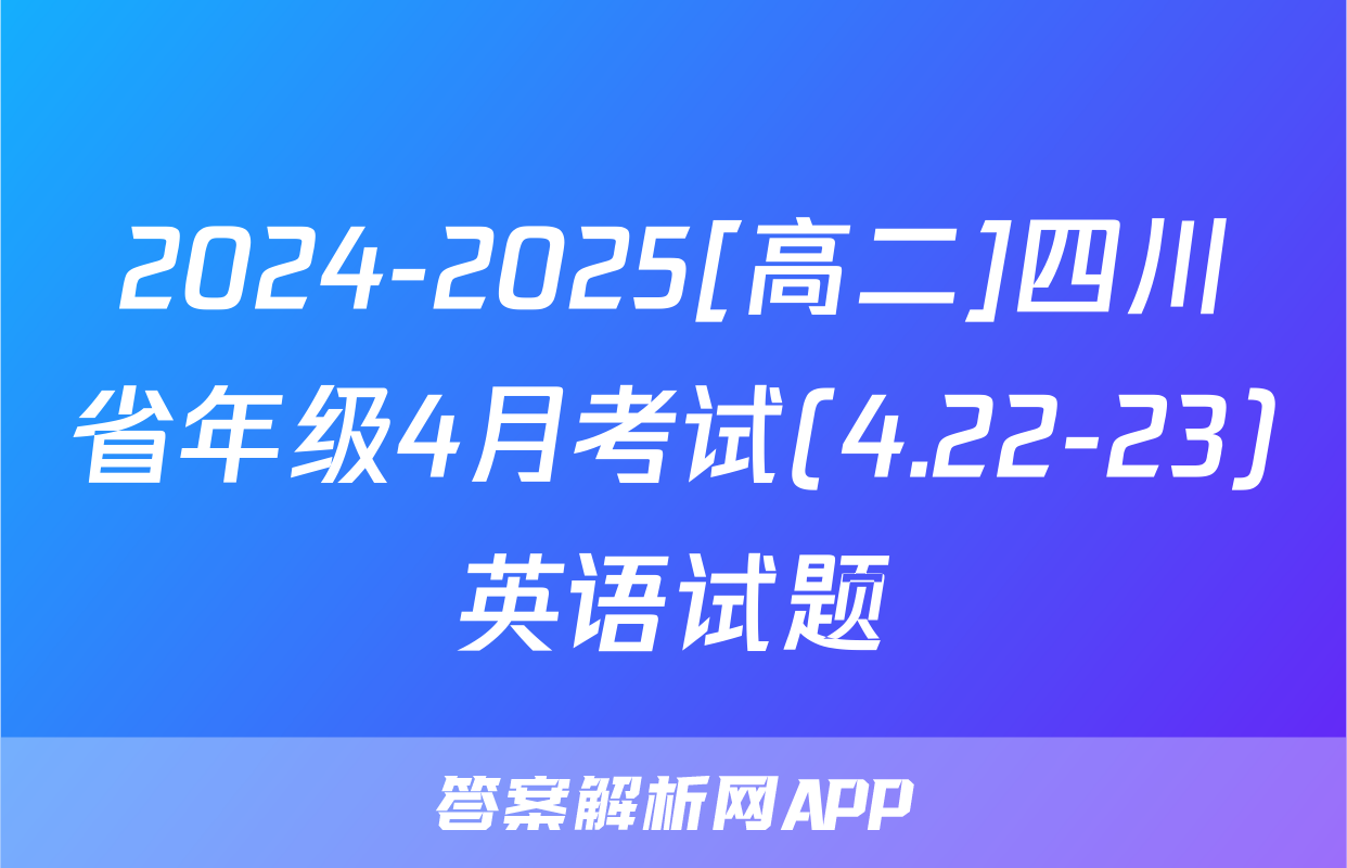 2024-2025[高二]四川省年级4月考试(4.22-23)英语试题