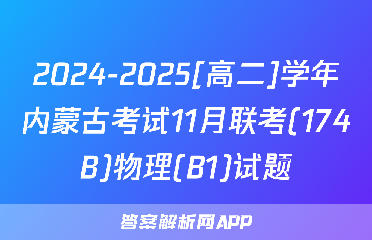 2024-2025[高二]学年内蒙古考试11月联考(174B)物理(B1)试题
