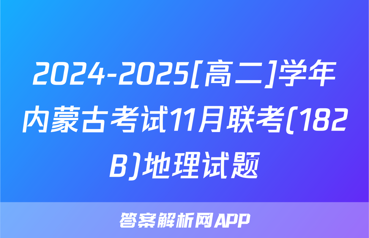 2024-2025[高二]学年内蒙古考试11月联考(182B)地理试题