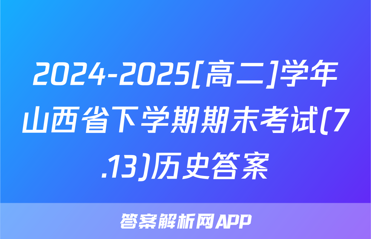 2024-2025[高二]学年山西省下学期期末考试(7.13)历史答案