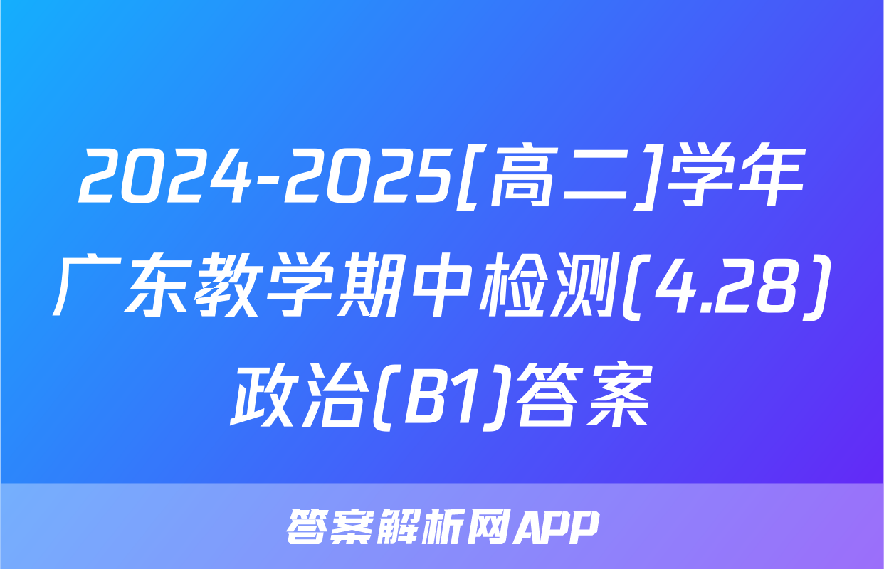 2024-2025[高二]学年广东教学期中检测(4.28)政治(B1)答案
