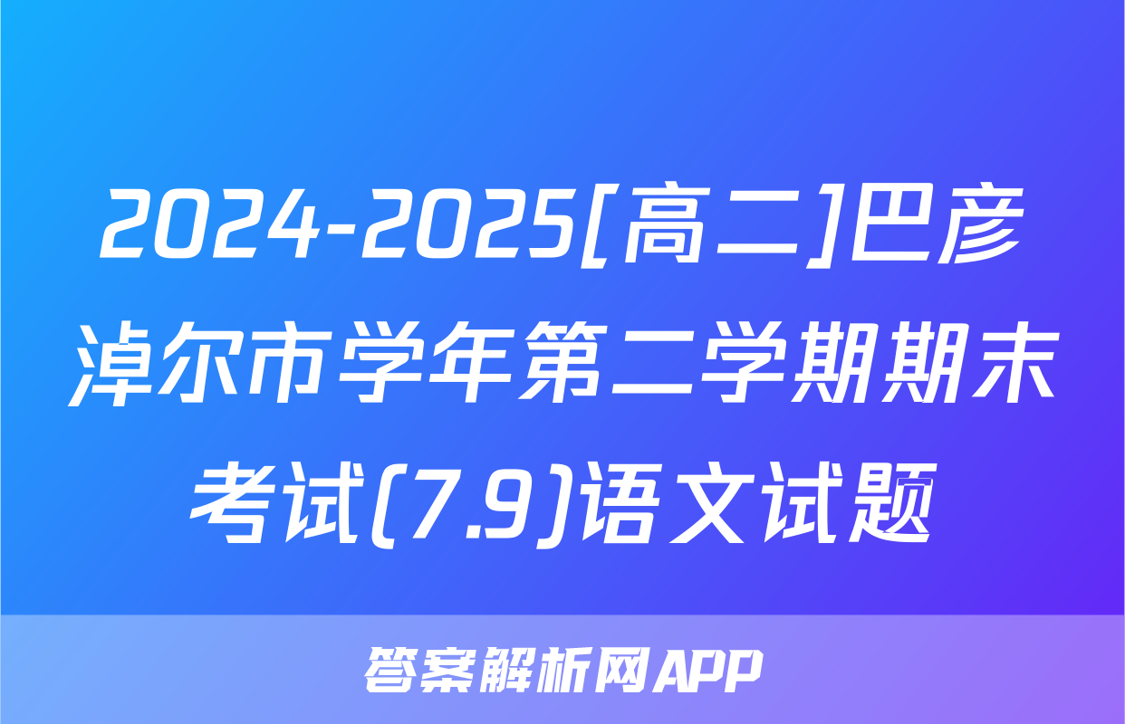 2024-2025[高二]巴彦淖尔市学年第二学期期末考试(7.9)语文试题
