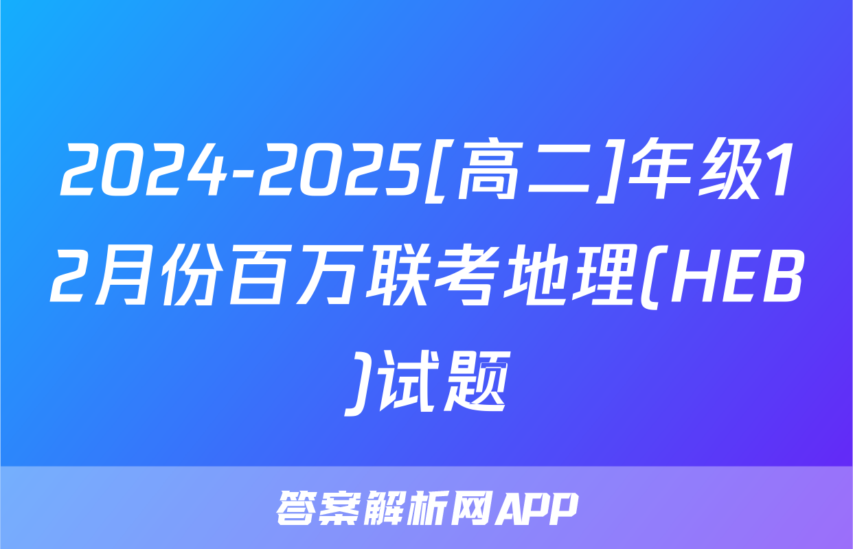 2024-2025[高二]年级12月份百万联考地理(HEB)试题