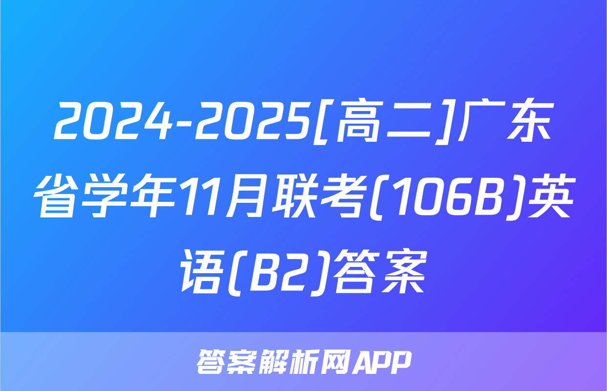 2024-2025[高二]广东省学年11月联考(106B)英语(B2)答案