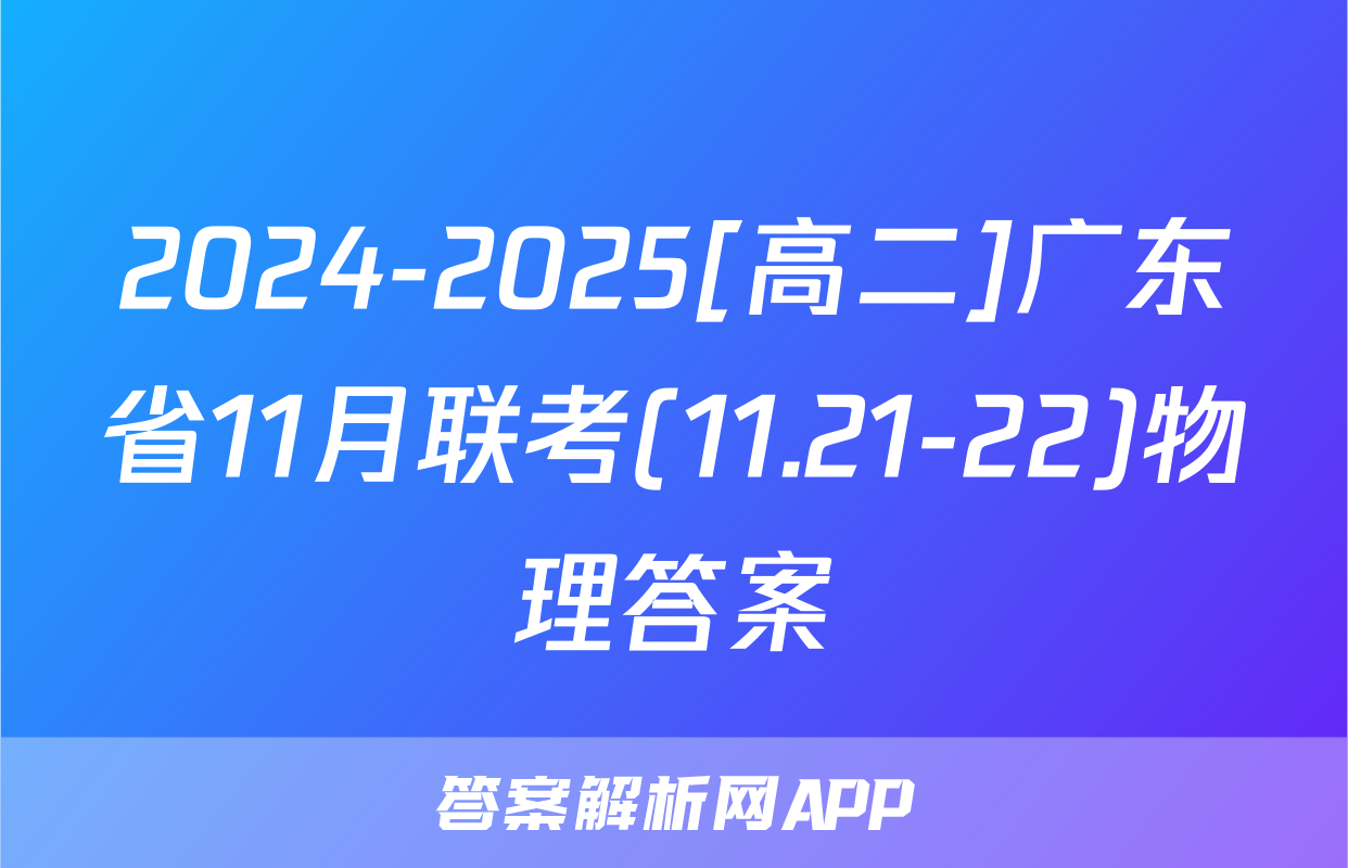 2024-2025[高二]广东省11月联考(11.21-22)物理答案