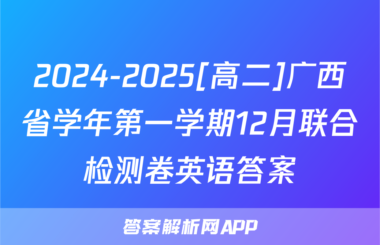 2024-2025[高二]广西省学年第一学期12月联合检测卷英语答案