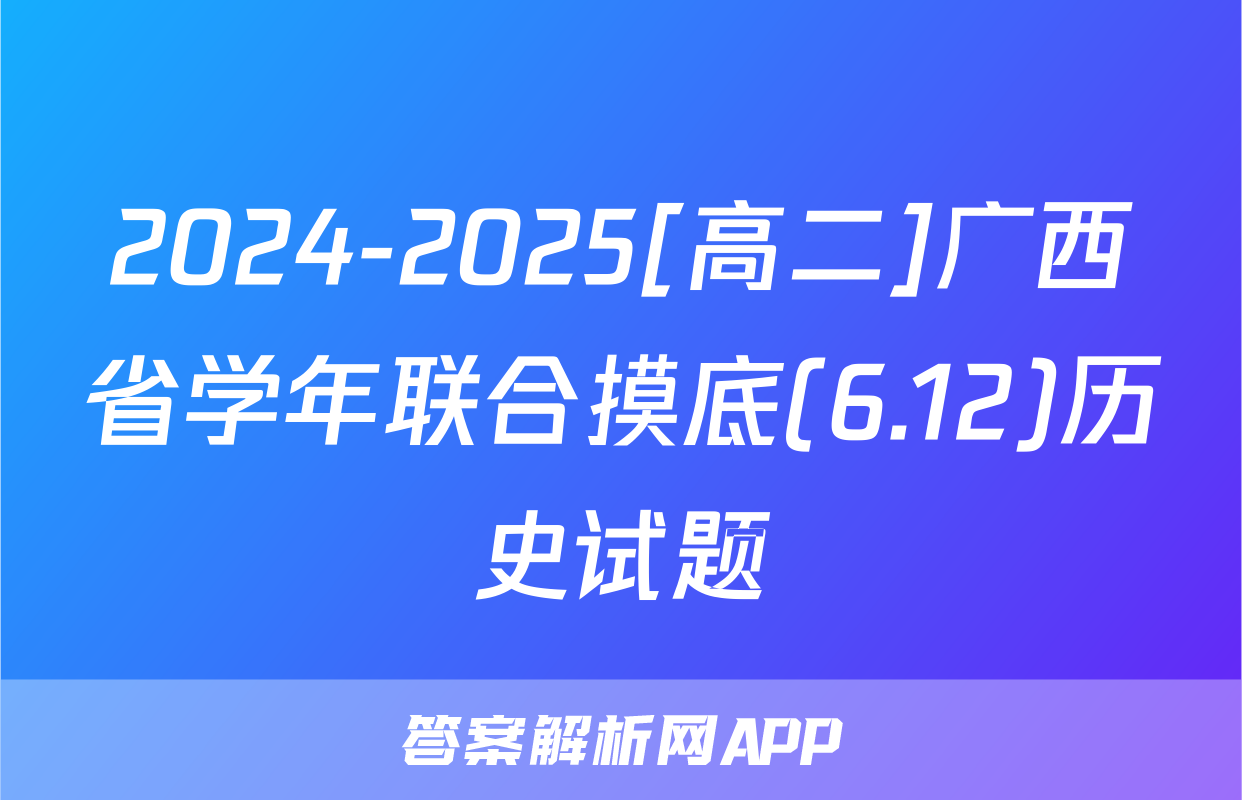 2024-2025[高二]广西省学年联合摸底(6.12)历史试题