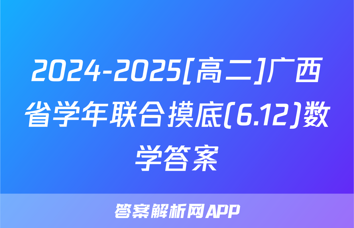 2024-2025[高二]广西省学年联合摸底(6.12)数学答案
