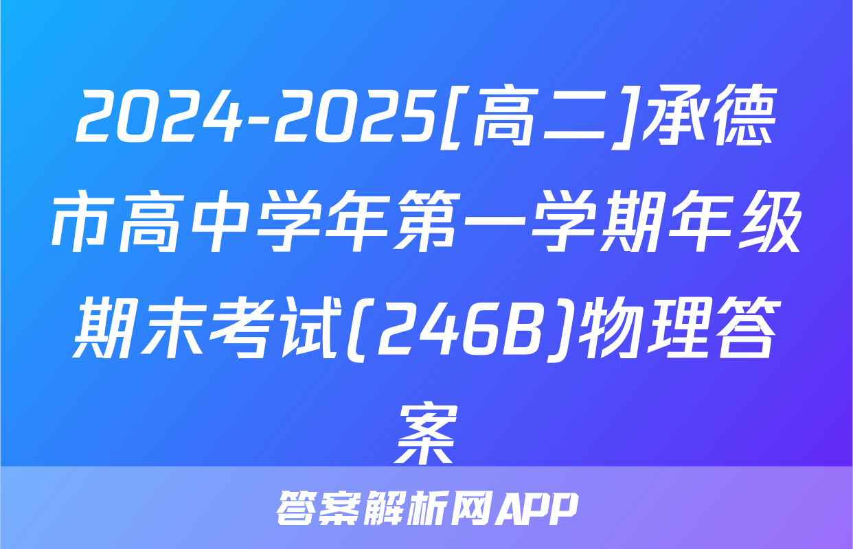 2024-2025[高二]承德市高中学年第一学期年级期末考试(246B)物理答案