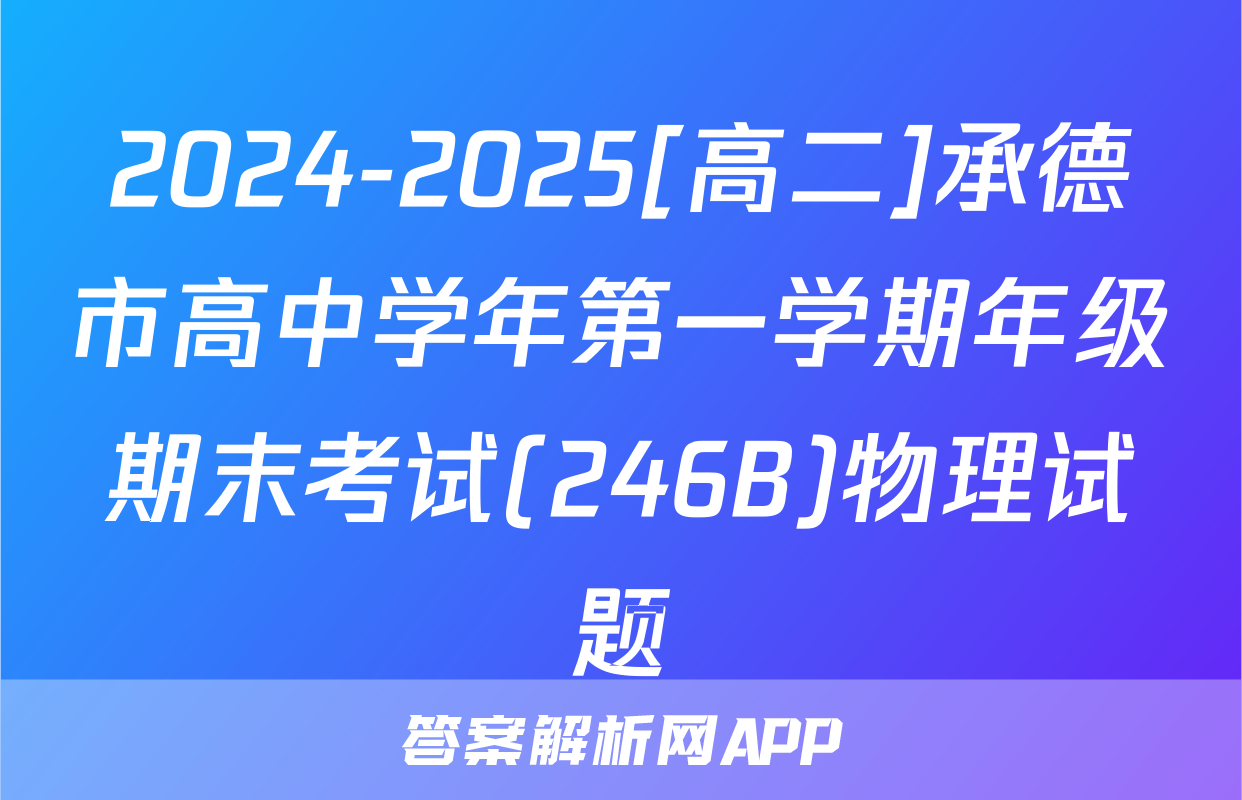 2024-2025[高二]承德市高中学年第一学期年级期末考试(246B)物理试题