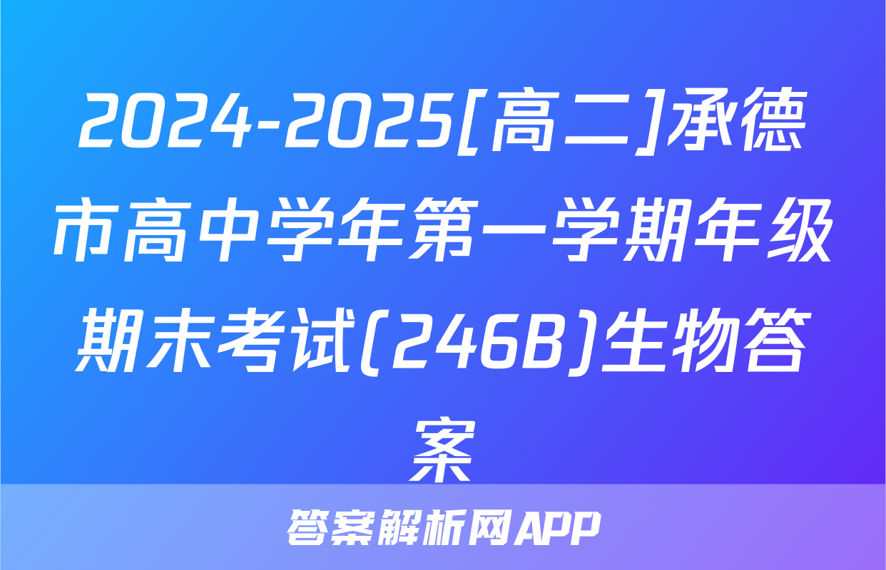 2024-2025[高二]承德市高中学年第一学期年级期末考试(246B)生物答案