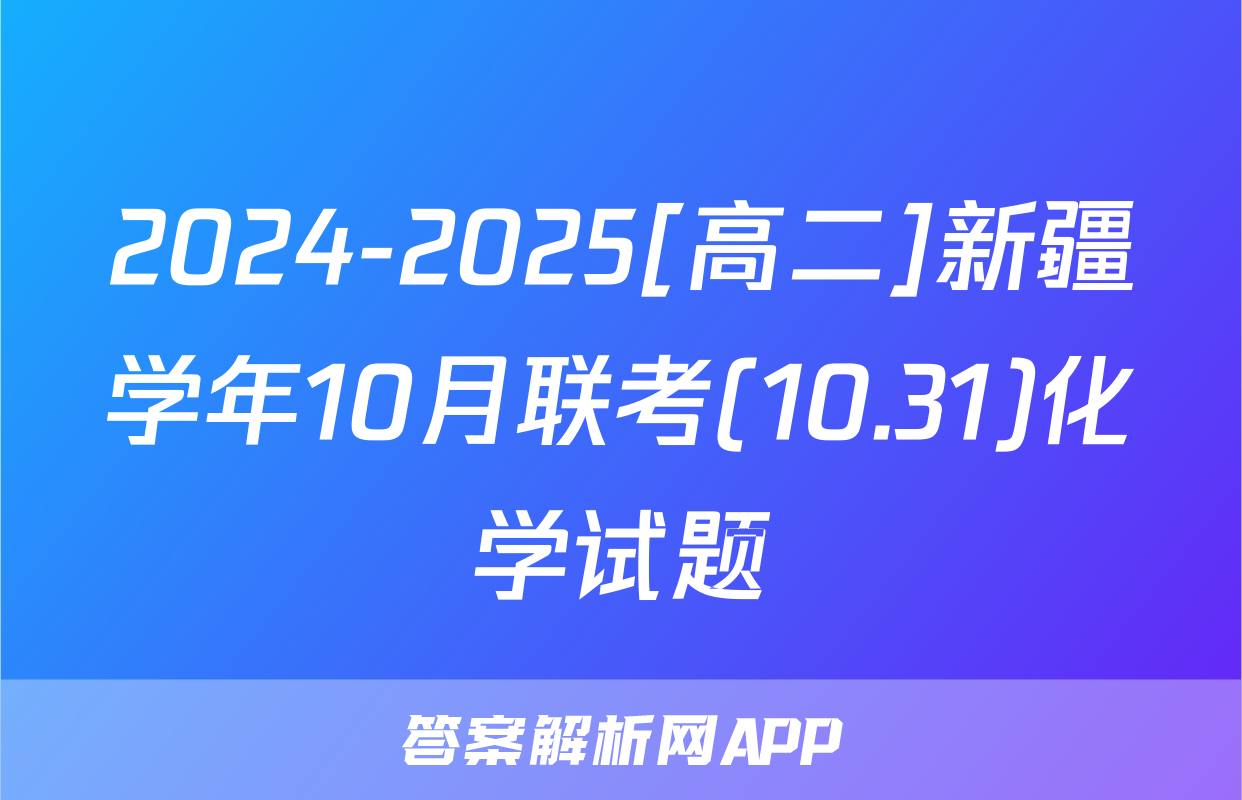 2024-2025[高二]新疆学年10月联考(10.31)化学试题