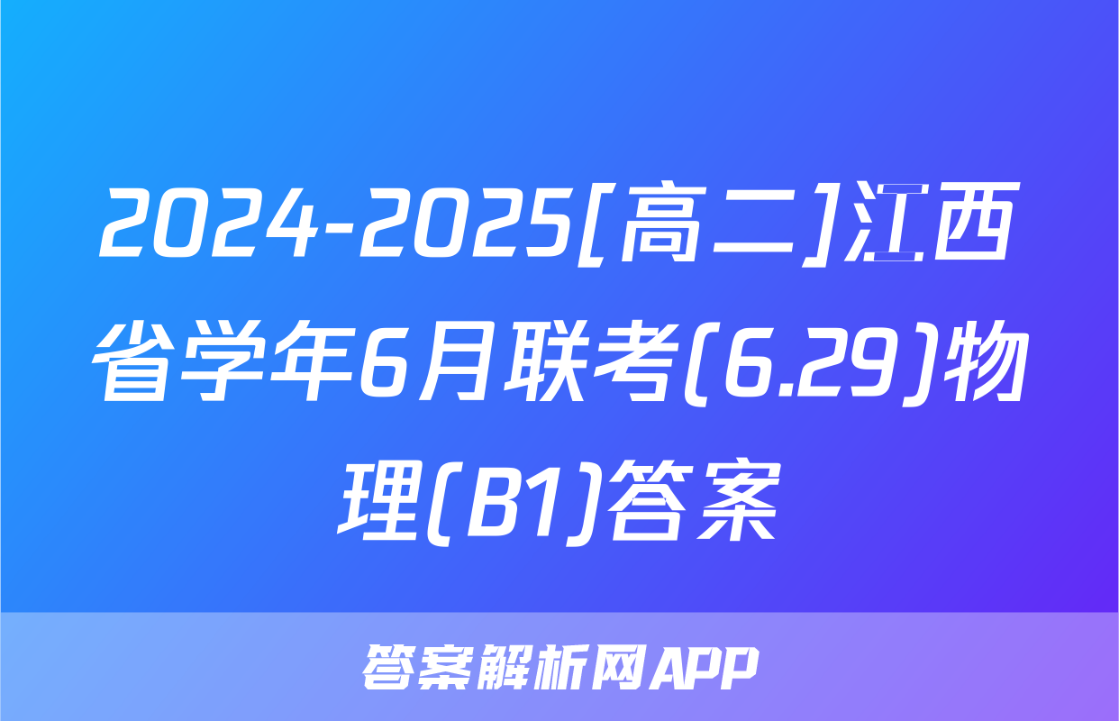 2024-2025[高二]江西省学年6月联考(6.29)物理(B1)答案