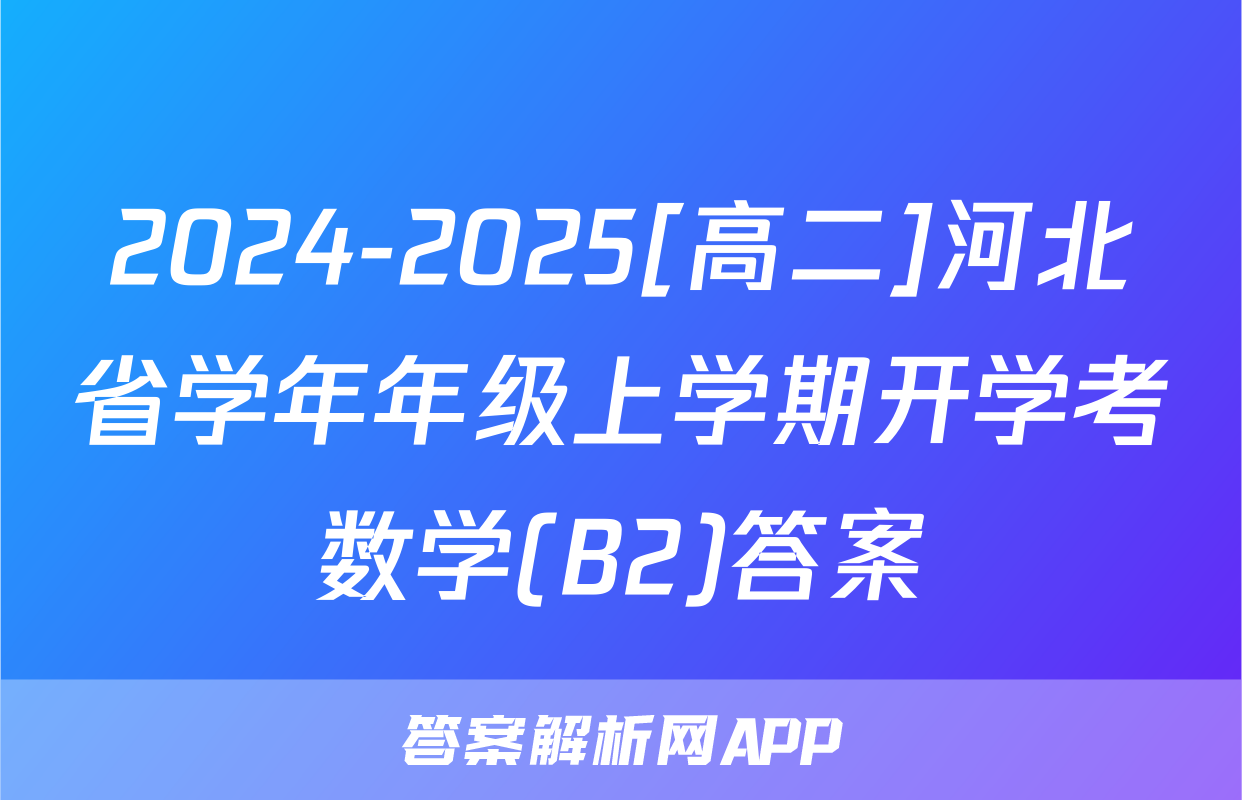 2024-2025[高二]河北省学年年级上学期开学考数学(B2)答案