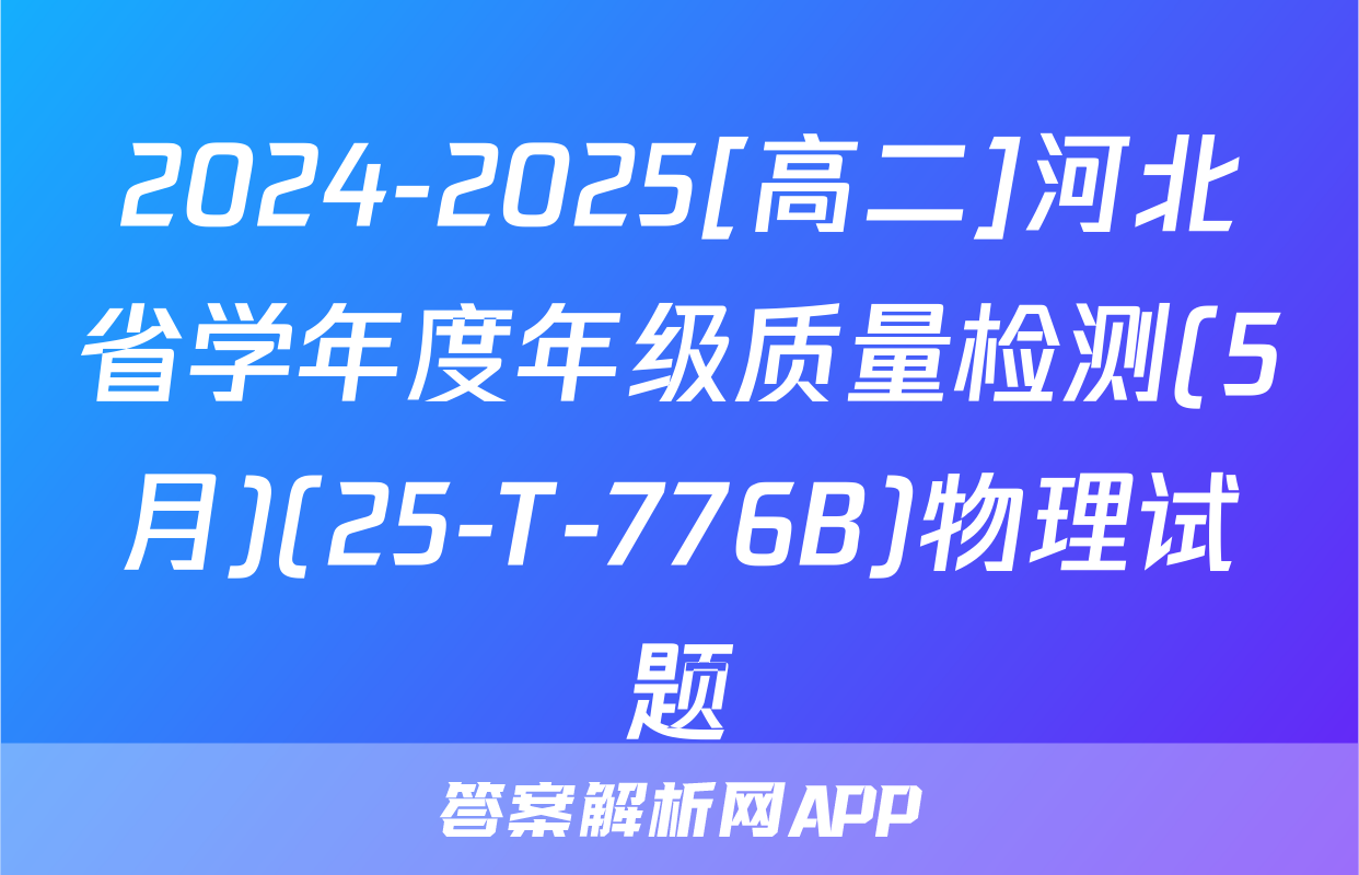 2024-2025[高二]河北省学年度年级质量检测(5月)(25-T-776B)物理试题