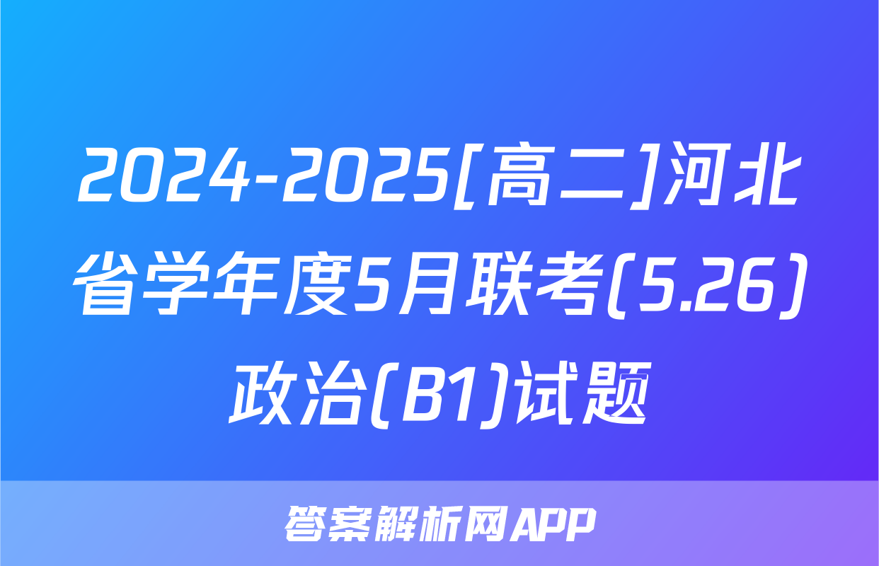 2024-2025[高二]河北省学年度5月联考(5.26)政治(B1)试题