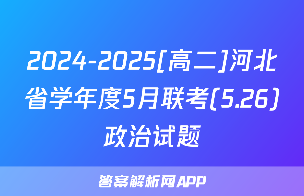 2024-2025[高二]河北省学年度5月联考(5.26)政治试题