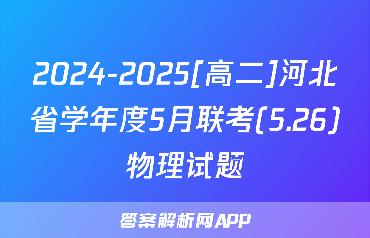 2024-2025[高二]河北省学年度5月联考(5.26)物理试题