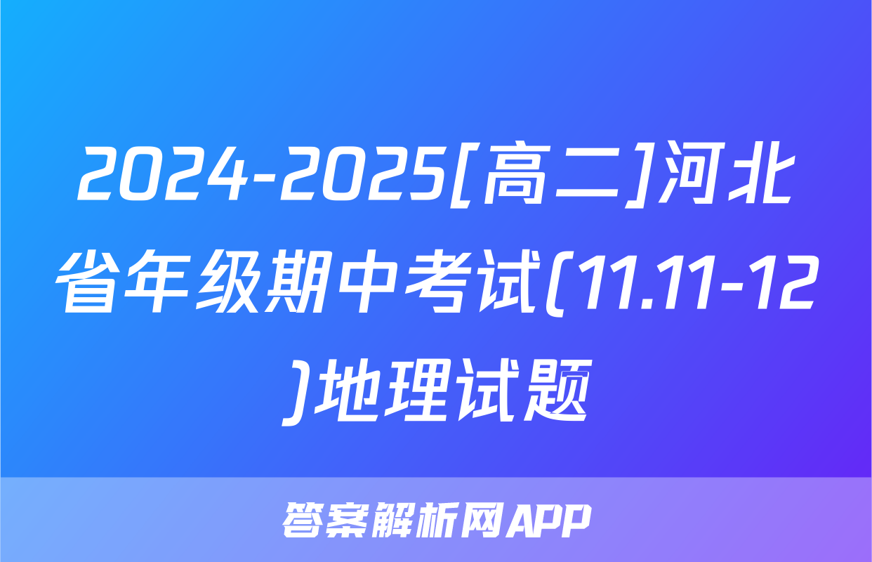 2024-2025[高二]河北省年级期中考试(11.11-12)地理试题
