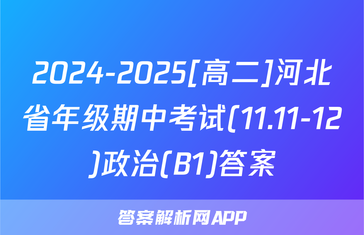 2024-2025[高二]河北省年级期中考试(11.11-12)政治(B1)答案