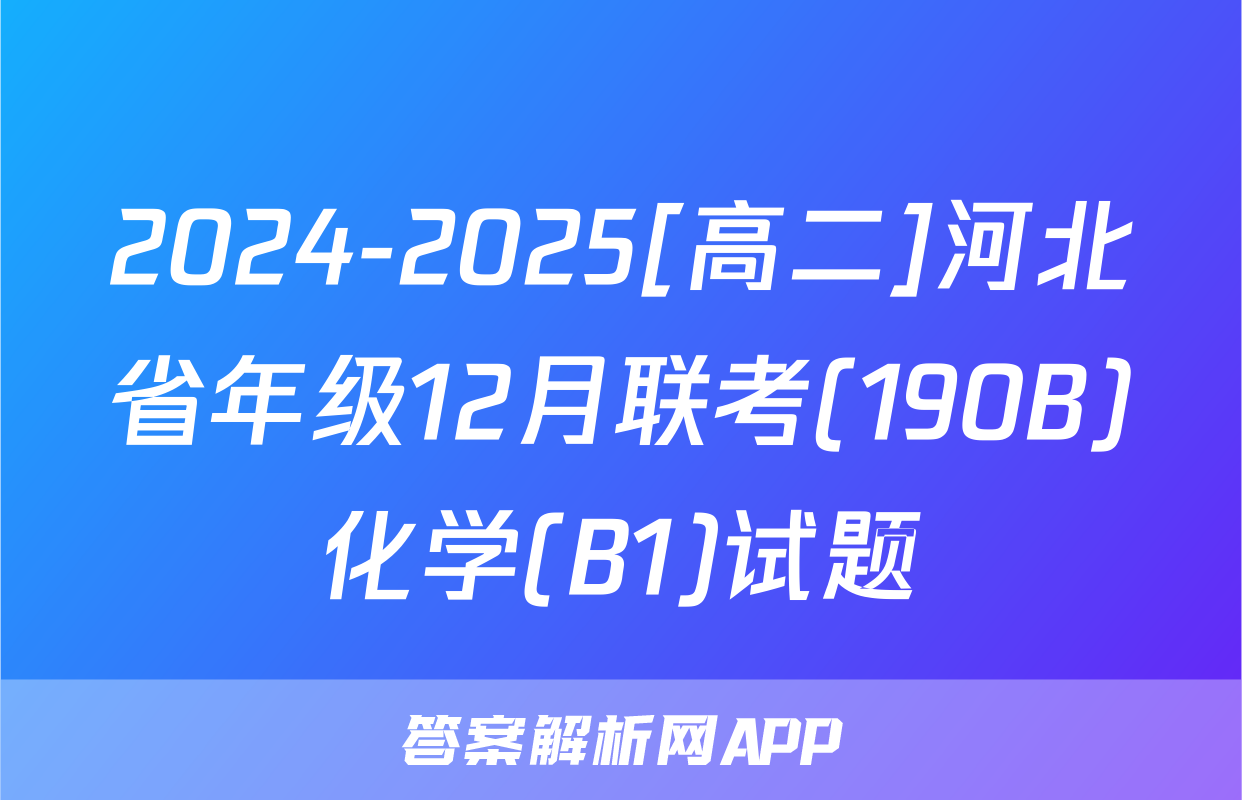 2024-2025[高二]河北省年级12月联考(190B)化学(B1)试题