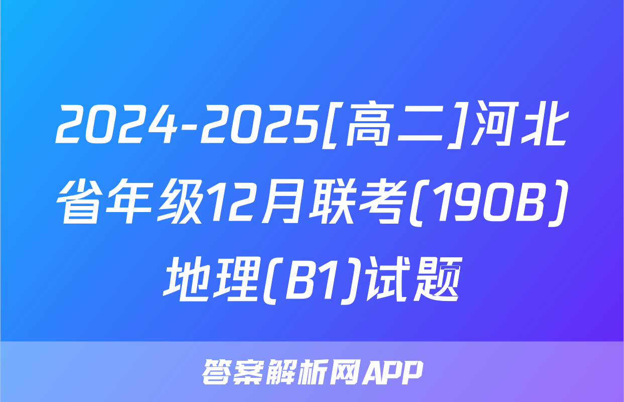 2024-2025[高二]河北省年级12月联考(190B)地理(B1)试题