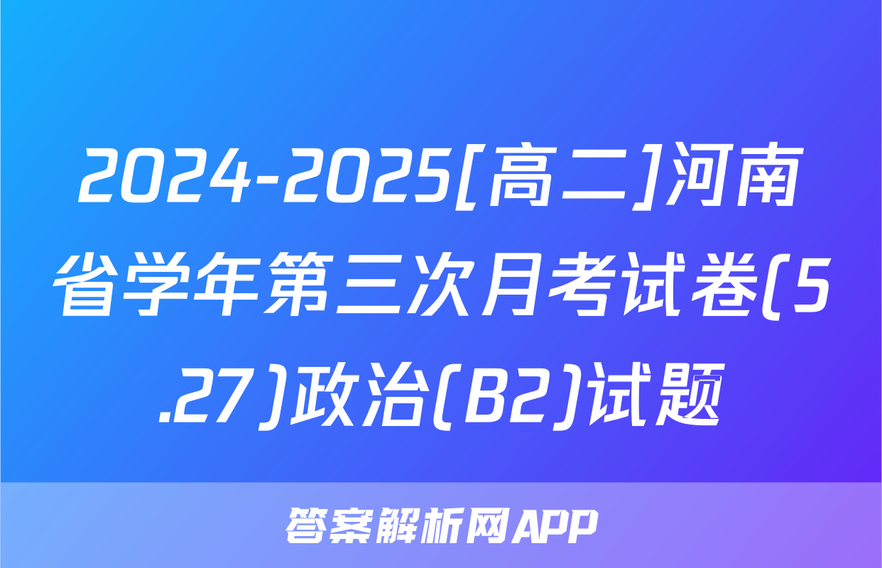 2024-2025[高二]河南省学年第三次月考试卷(5.27)政治(B2)试题