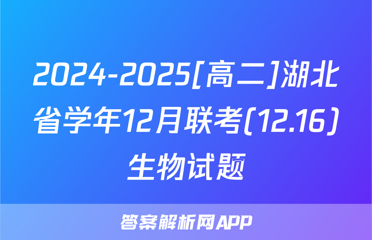2024-2025[高二]湖北省学年12月联考(12.16)生物试题