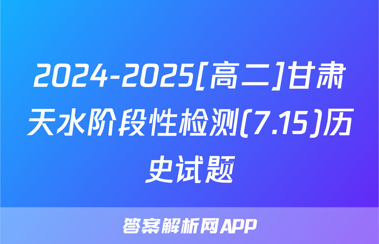 2024-2025[高二]甘肃天水阶段性检测(7.15)历史试题