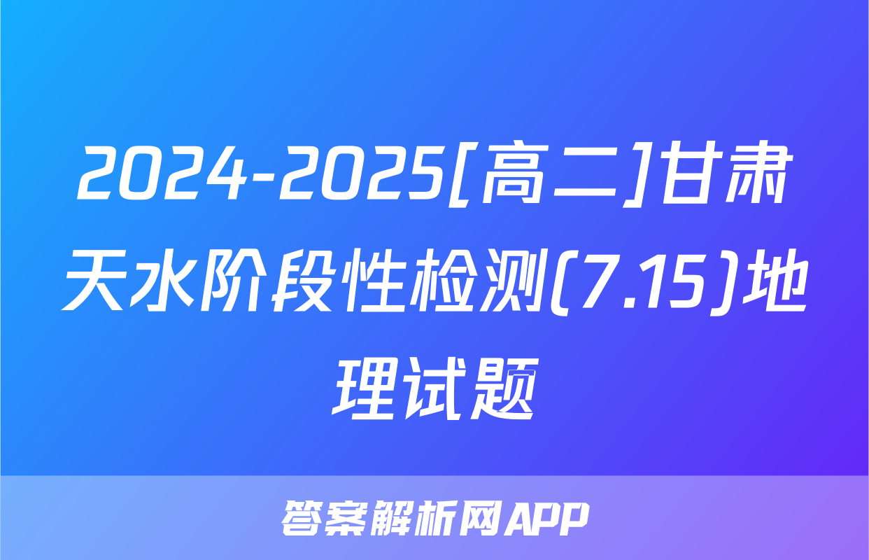 2024-2025[高二]甘肃天水阶段性检测(7.15)地理试题