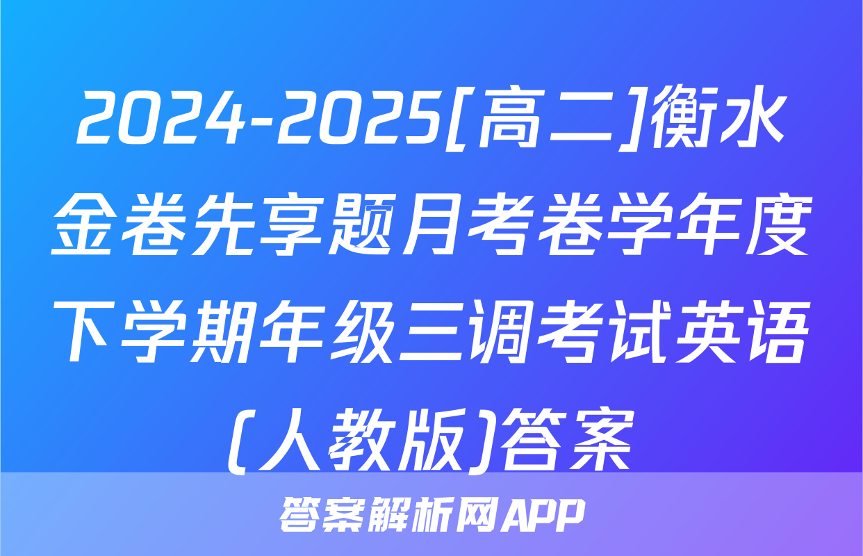 2024-2025[高二]衡水金卷先享题月考卷学年度下学期年级三调考试英语(人教版)答案