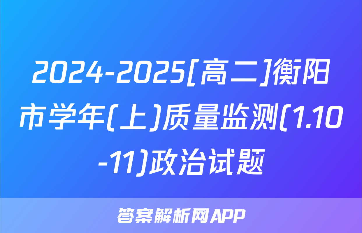 2024-2025[高二]衡阳市学年(上)质量监测(1.10-11)政治试题