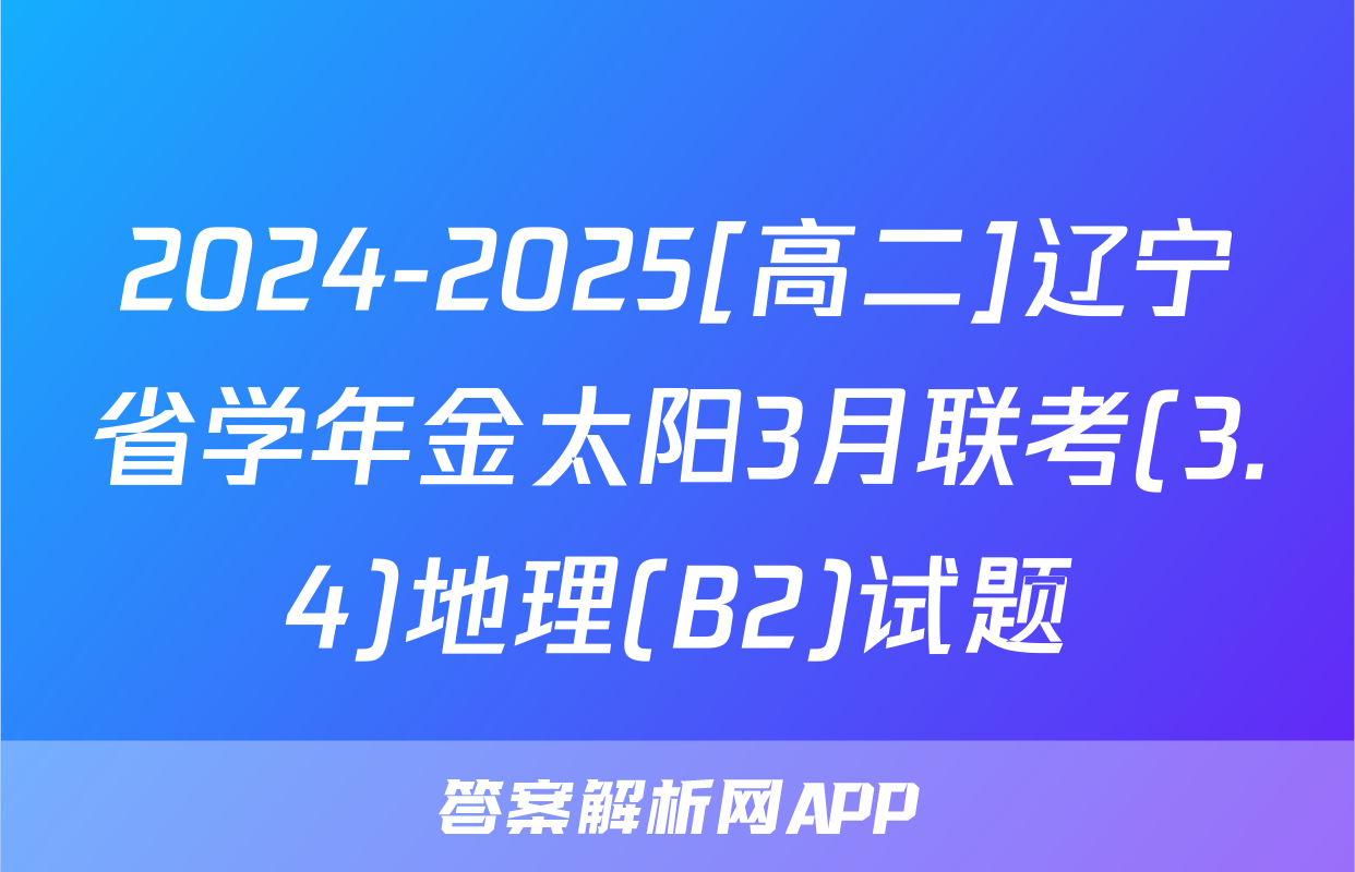 2024-2025[高二]辽宁省学年金太阳3月联考(3.4)地理(B2)试题