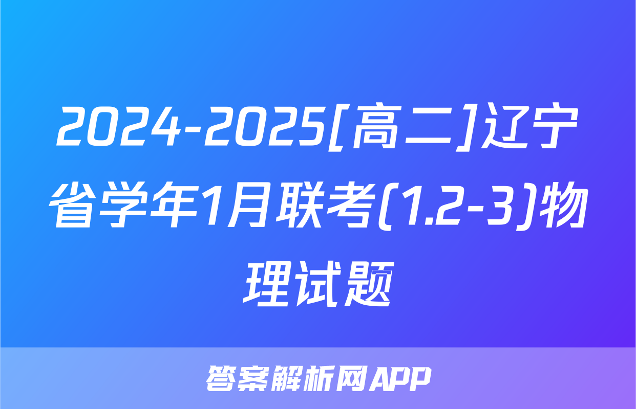2024-2025[高二]辽宁省学年1月联考(1.2-3)物理试题