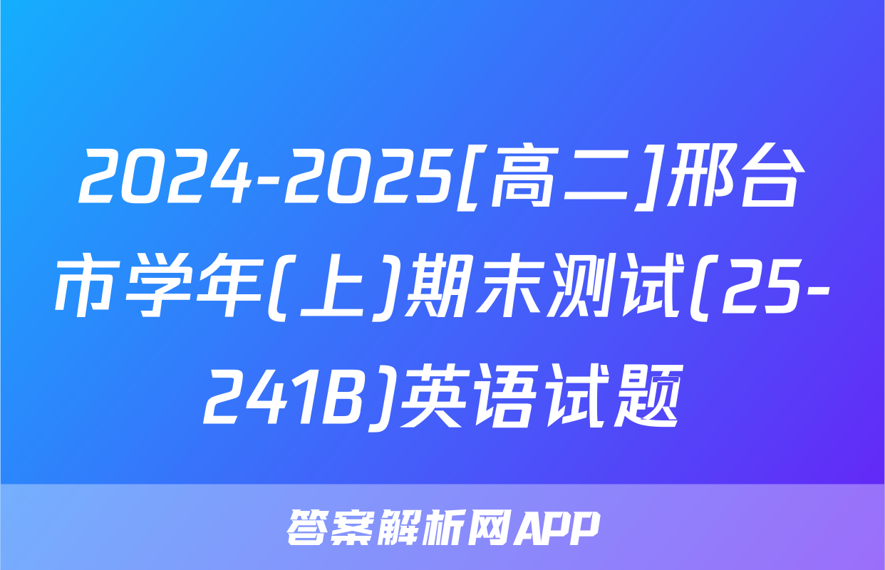 2024-2025[高二]邢台市学年(上)期末测试(25-241B)英语试题