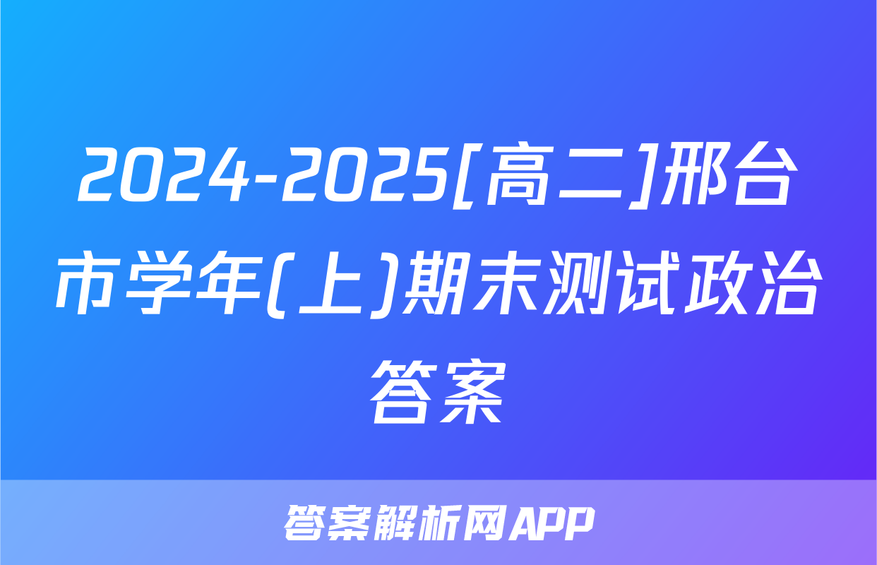 2024-2025[高二]邢台市学年(上)期末测试政治答案