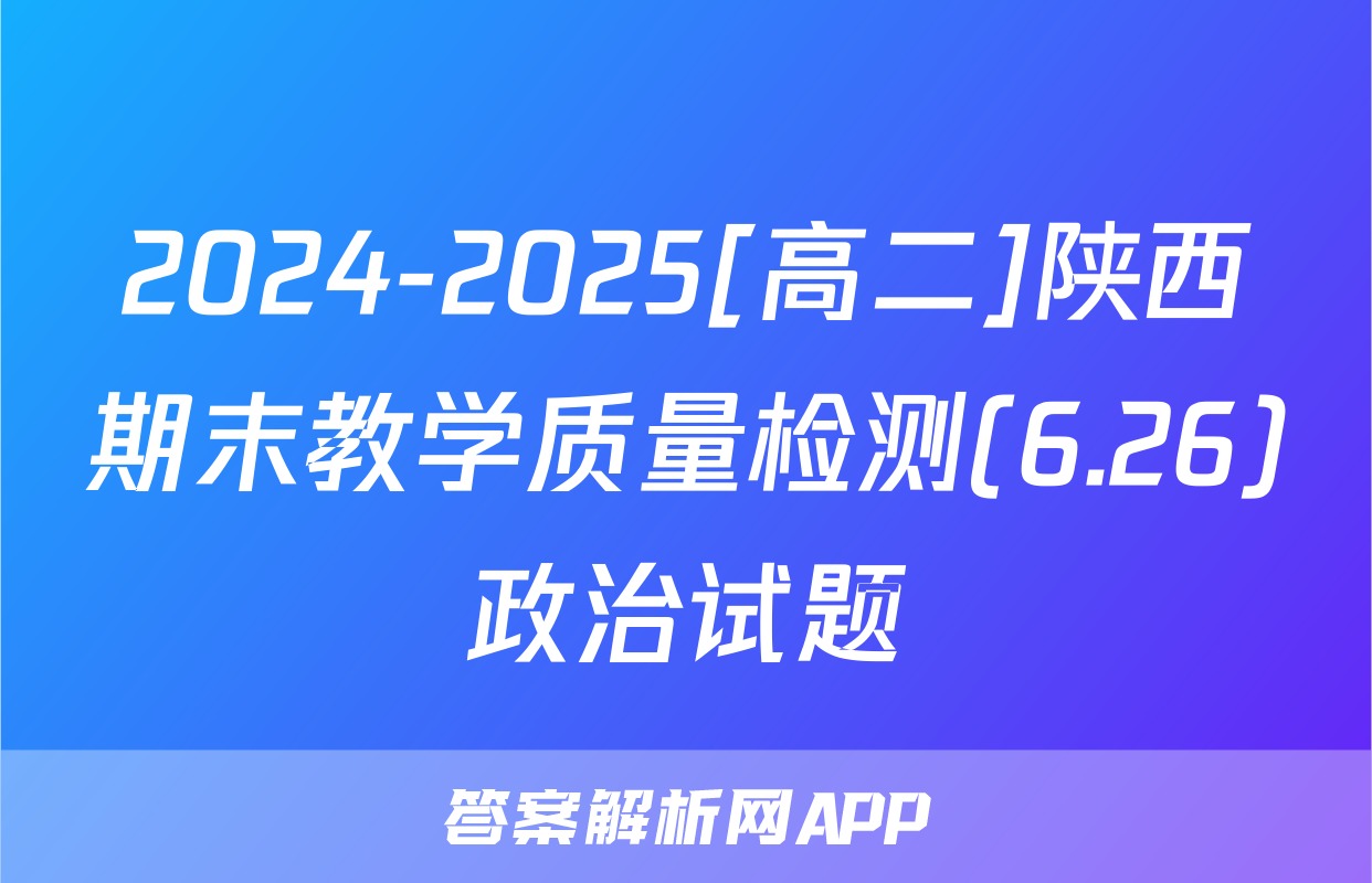 2024-2025[高二]陕西期末教学质量检测(6.26)政治试题
