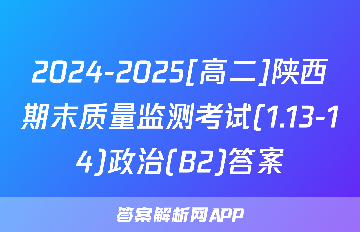 2024-2025[高二]陕西期末质量监测考试(1.13-14)政治(B2)答案