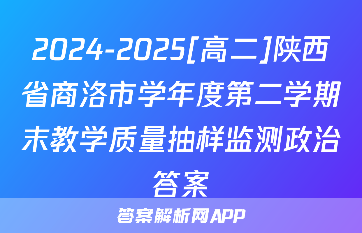 2024-2025[高二]陕西省商洛市学年度第二学期末教学质量抽样监测政治答案