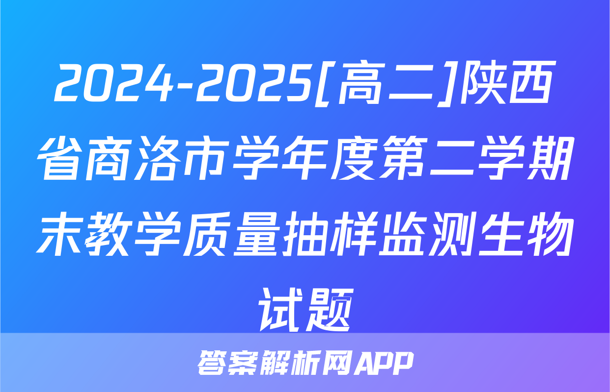 2024-2025[高二]陕西省商洛市学年度第二学期末教学质量抽样监测生物试题